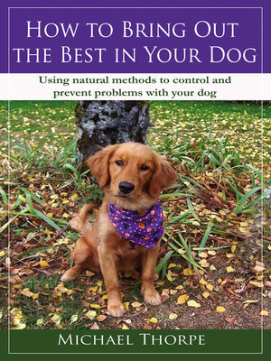 cover image of How to Bring Out the Best in Your Dog: Using Natural Methods to Control and Prevent Problems With Your Dog